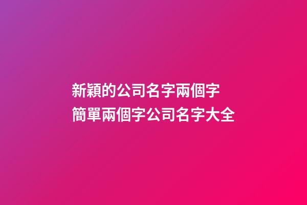 新穎的公司名字兩個字 簡單兩個字公司名字大全-第1張-公司起名-玄機派